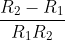 \frac{R_{2}-R_{1}}{R_{1}R_{2}}